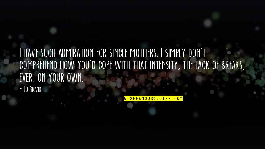 Cope With Quotes By Jo Brand: I have such admiration for single mothers. I