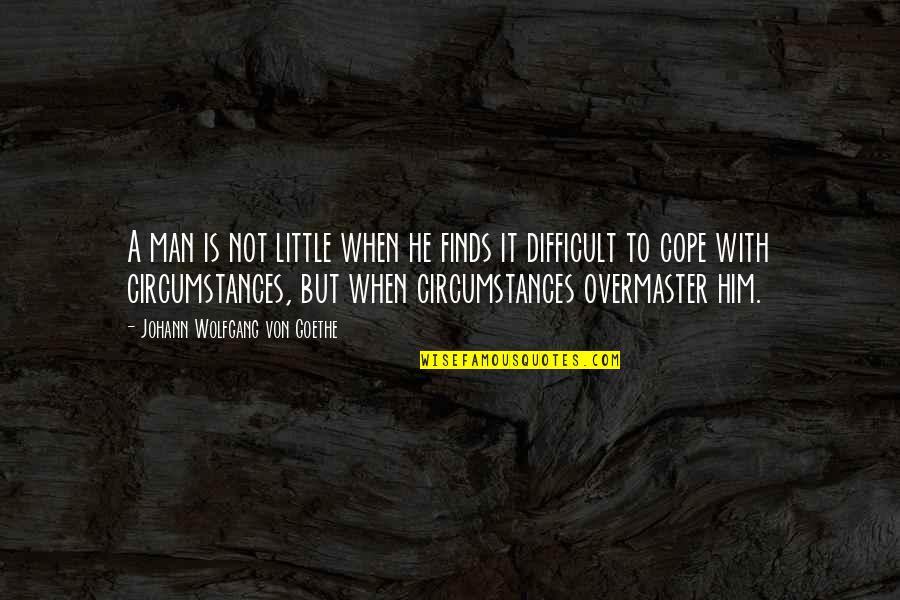Cope With Quotes By Johann Wolfgang Von Goethe: A man is not little when he finds