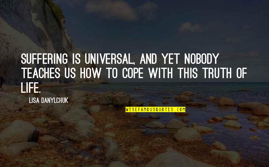 Cope With Quotes By Lisa Danylchuk: Suffering is universal, and yet nobody teaches us