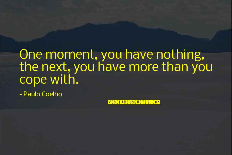 Cope With Quotes By Paulo Coelho: One moment, you have nothing, the next, you