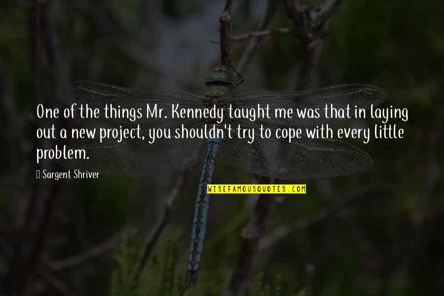 Cope With Quotes By Sargent Shriver: One of the things Mr. Kennedy taught me