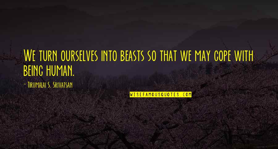 Cope With Quotes By Tirumalai S. Srivatsan: We turn ourselves into beasts so that we