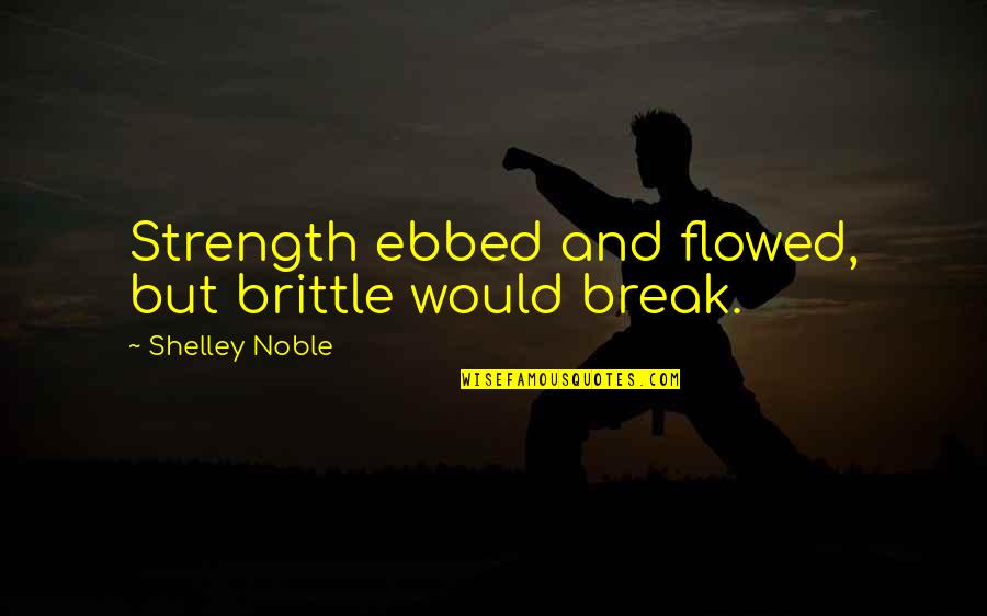 Copies Of Birth Quotes By Shelley Noble: Strength ebbed and flowed, but brittle would break.