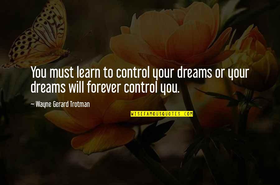 Copley Quotes By Wayne Gerard Trotman: You must learn to control your dreams or