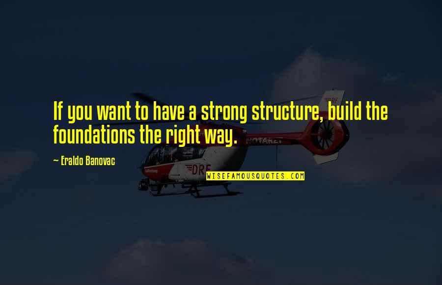 Corcega Historia Quotes By Eraldo Banovac: If you want to have a strong structure,