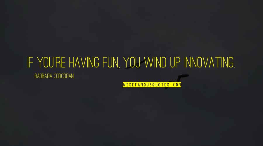 Corcoran Quotes By Barbara Corcoran: If you're having fun, you wind up innovating.