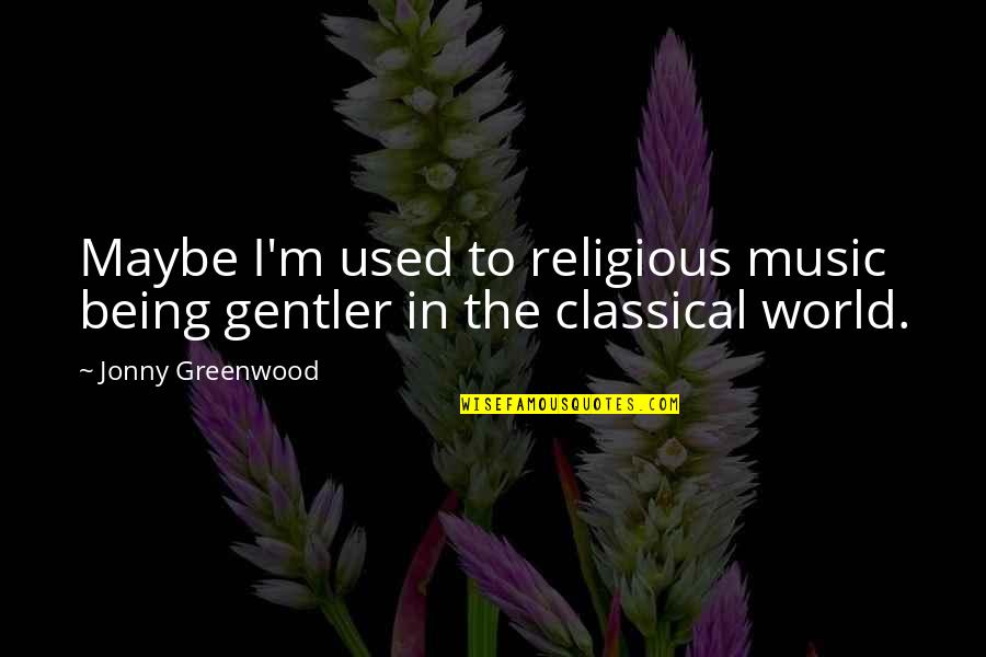 Corey Wayne Best Quotes By Jonny Greenwood: Maybe I'm used to religious music being gentler
