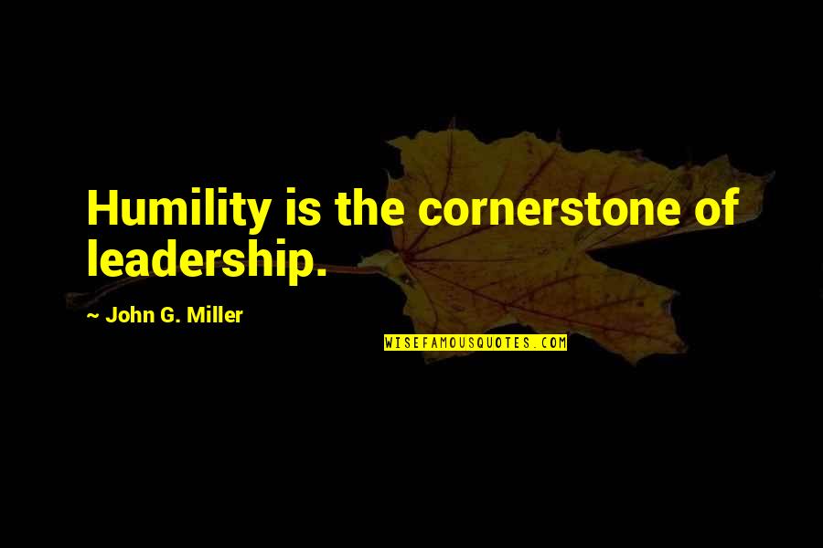 Cornerstones Quotes By John G. Miller: Humility is the cornerstone of leadership.