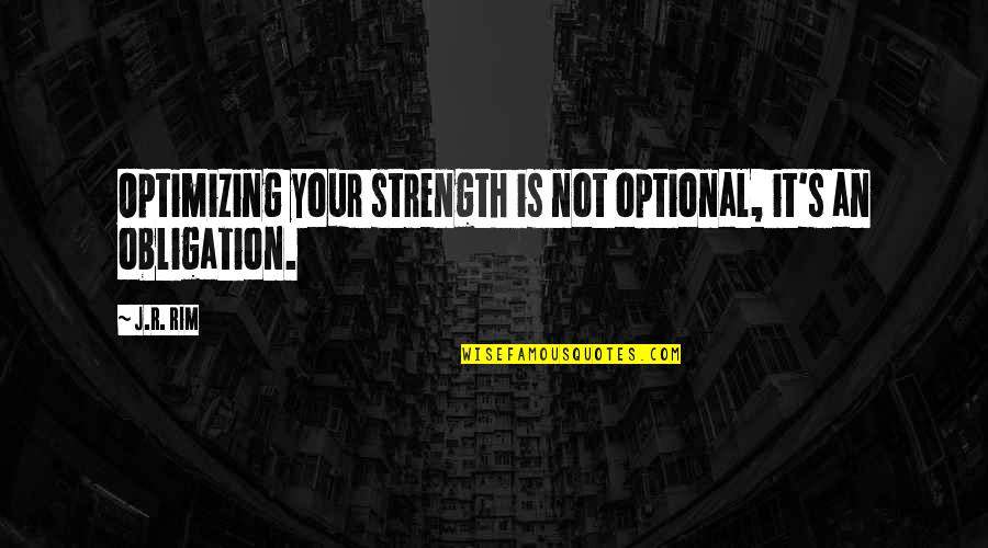 Corollaries Quotes By J.R. Rim: Optimizing your strength is not optional, it's an