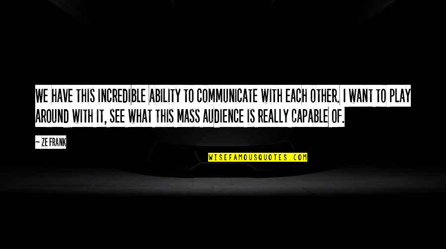 Corra Harris Quotes By Ze Frank: We have this incredible ability to communicate with