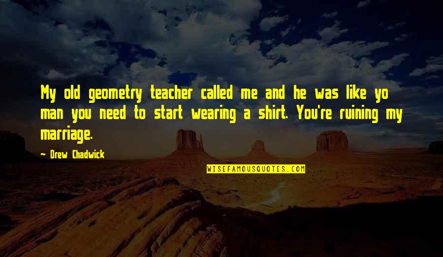 Corrugator Jobs Quotes By Drew Chadwick: My old geometry teacher called me and he
