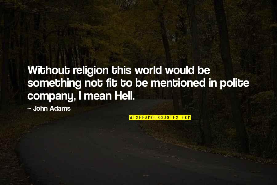 Corrupt Officials Quotes By John Adams: Without religion this world would be something not