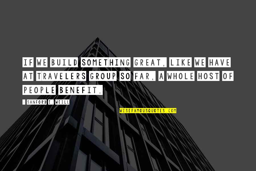 Cosseted Valerie Quotes By Sanford I. Weill: If we build something great, like we have