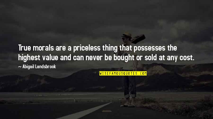 Cost And Value Quotes By Abigail Landsbrook: True morals are a priceless thing that possesses