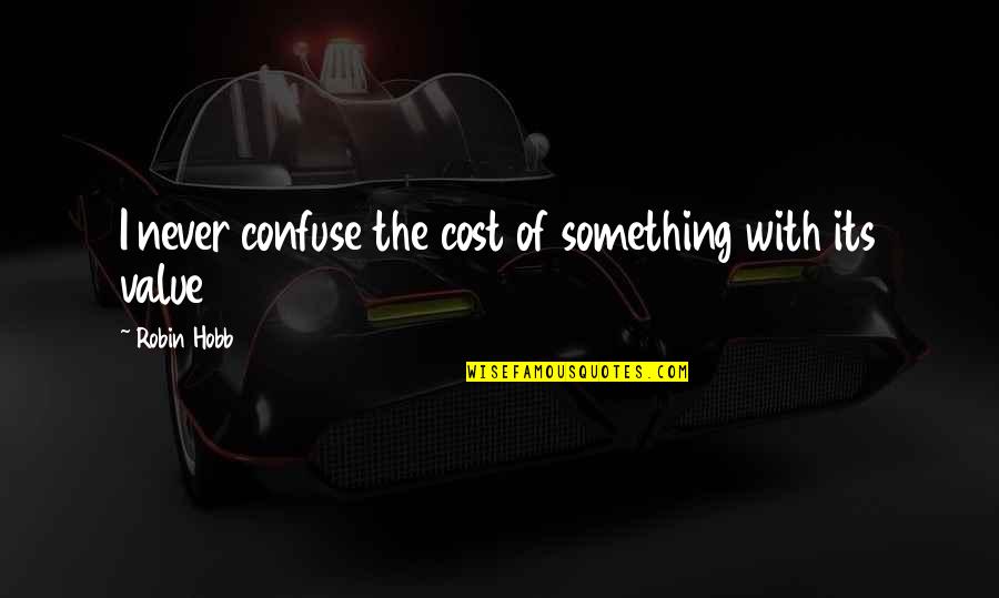 Cost And Value Quotes By Robin Hobb: I never confuse the cost of something with