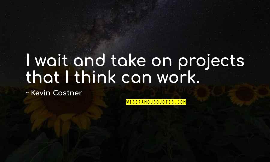 Costner Quotes By Kevin Costner: I wait and take on projects that I