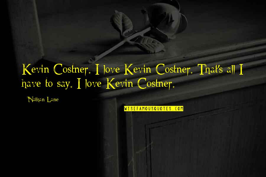 Costner Quotes By Nathan Lane: Kevin Costner. I love Kevin Costner. That's all