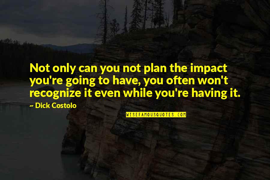 Costolo Quotes By Dick Costolo: Not only can you not plan the impact