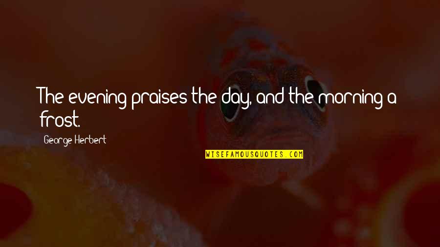 Cotete Pasari Quotes By George Herbert: The evening praises the day, and the morning