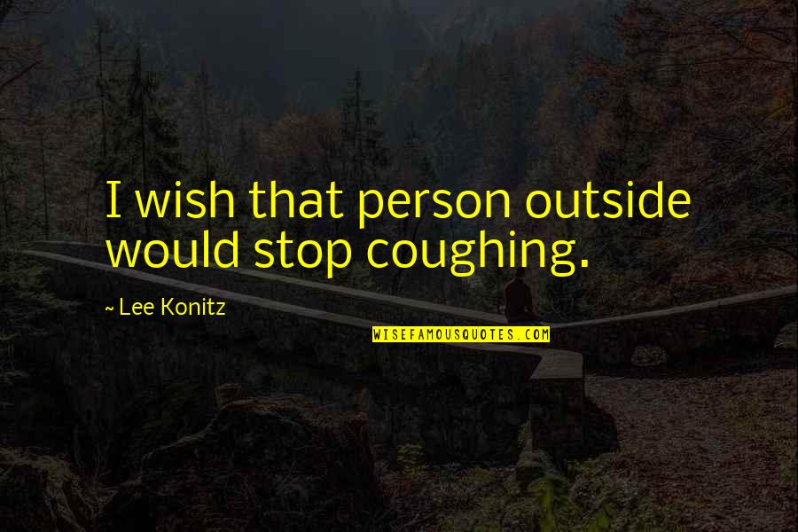 Coughing Quotes By Lee Konitz: I wish that person outside would stop coughing.