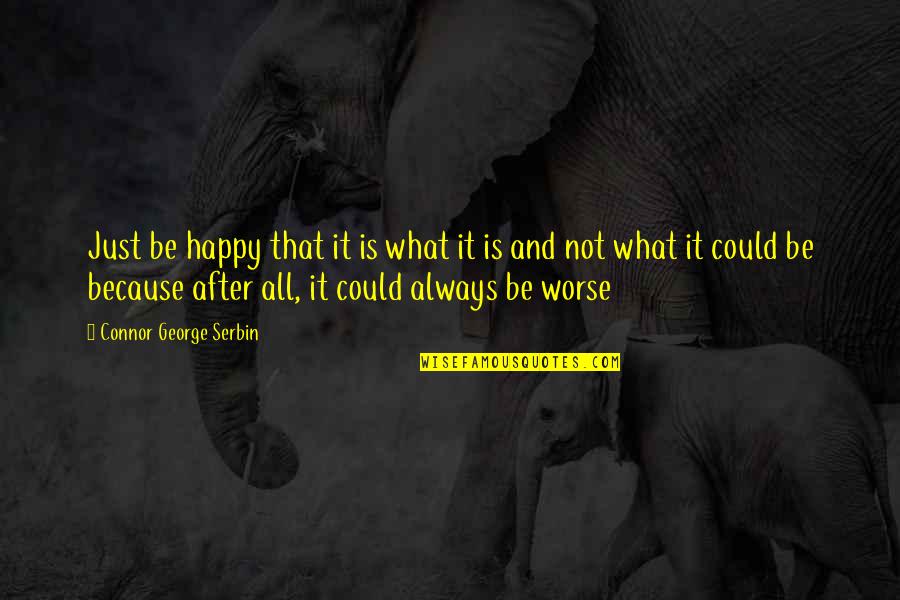 Could Be Worse Quotes By Connor George Serbin: Just be happy that it is what it