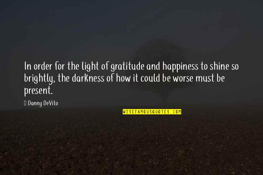 Could Be Worse Quotes By Danny DeVito: In order for the light of gratitude and