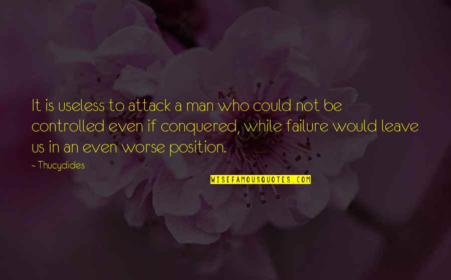 Could Be Worse Quotes By Thucydides: It is useless to attack a man who