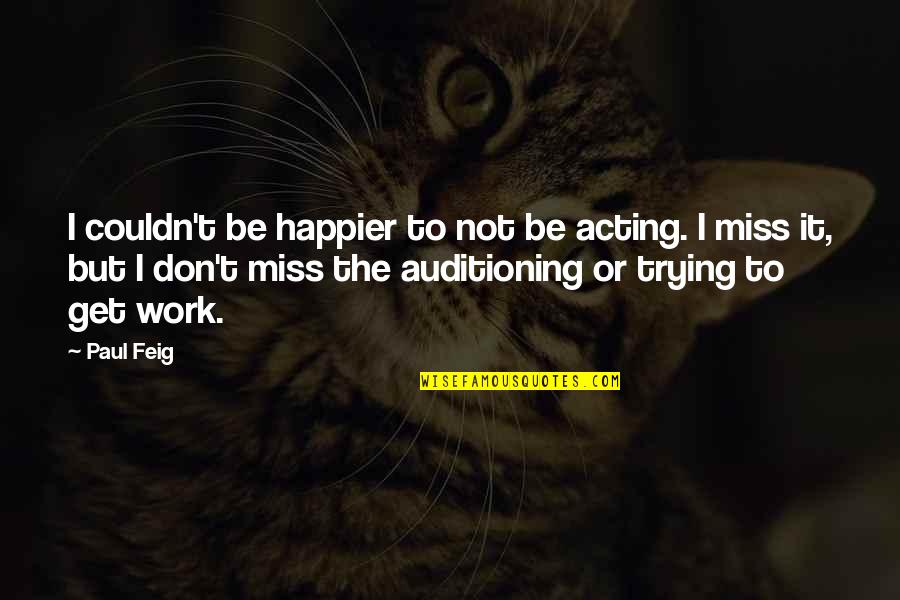 Couldn't Be Happier Without You Quotes By Paul Feig: I couldn't be happier to not be acting.