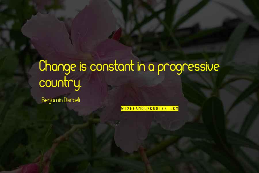 Country Life Quotes By Benjamin Disraeli: Change is constant in a progressive country.