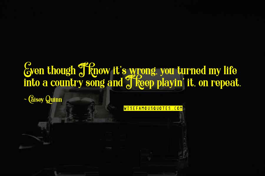 Country Song Life Quotes By Caisey Quinn: Even though I know it's wrong, you turned