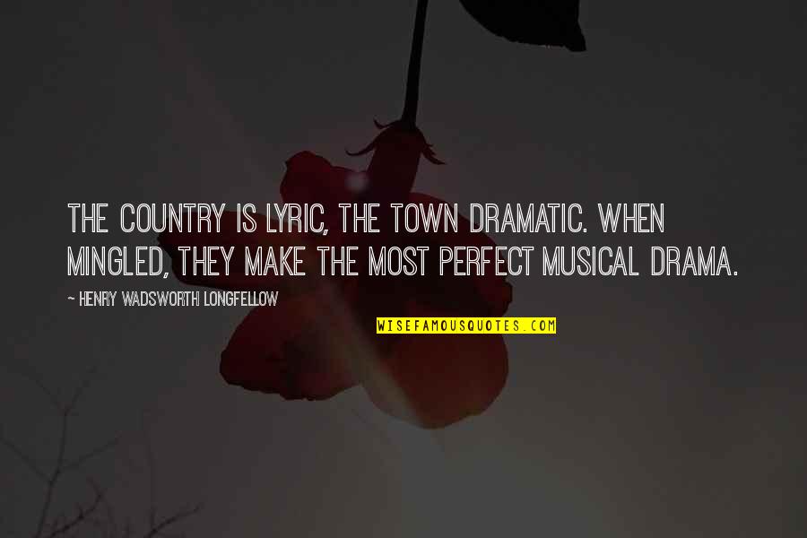 Country Town Quotes By Henry Wadsworth Longfellow: The country is lyric, the town dramatic. When