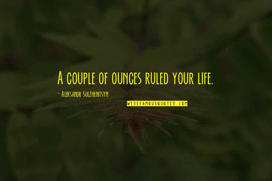 Couple Life Quotes By Aleksandr Solzhenitsyn: A couple of ounces ruled your life.
