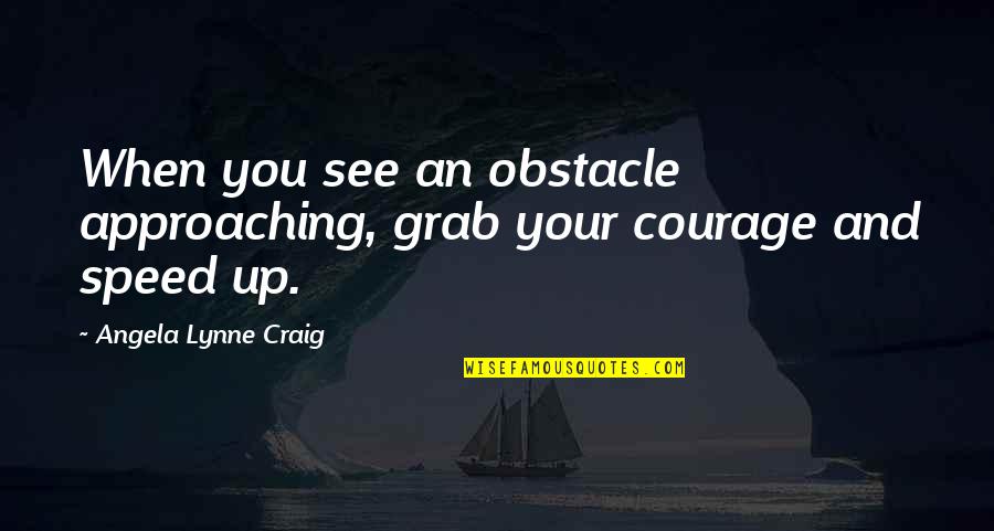 Courage And Leadership Quotes By Angela Lynne Craig: When you see an obstacle approaching, grab your