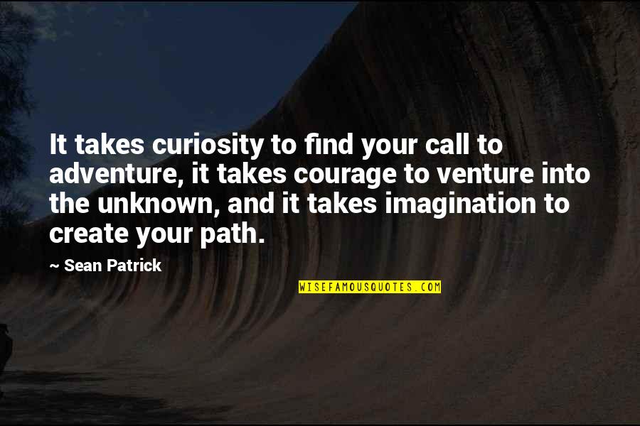 Courage To Create Quotes By Sean Patrick: It takes curiosity to find your call to