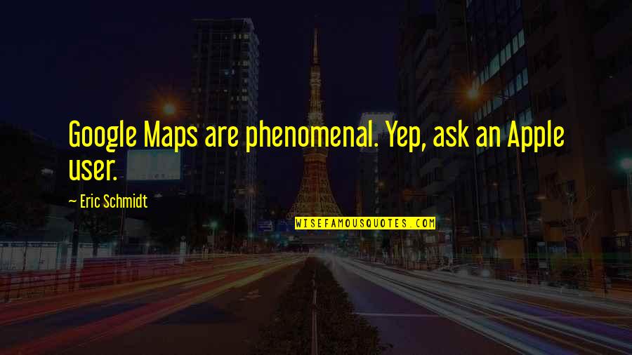 Courage To Grow Quotes By Eric Schmidt: Google Maps are phenomenal. Yep, ask an Apple