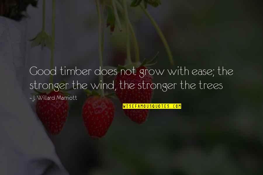 Courage To Grow Quotes By J. Willard Marriott: Good timber does not grow with ease; the