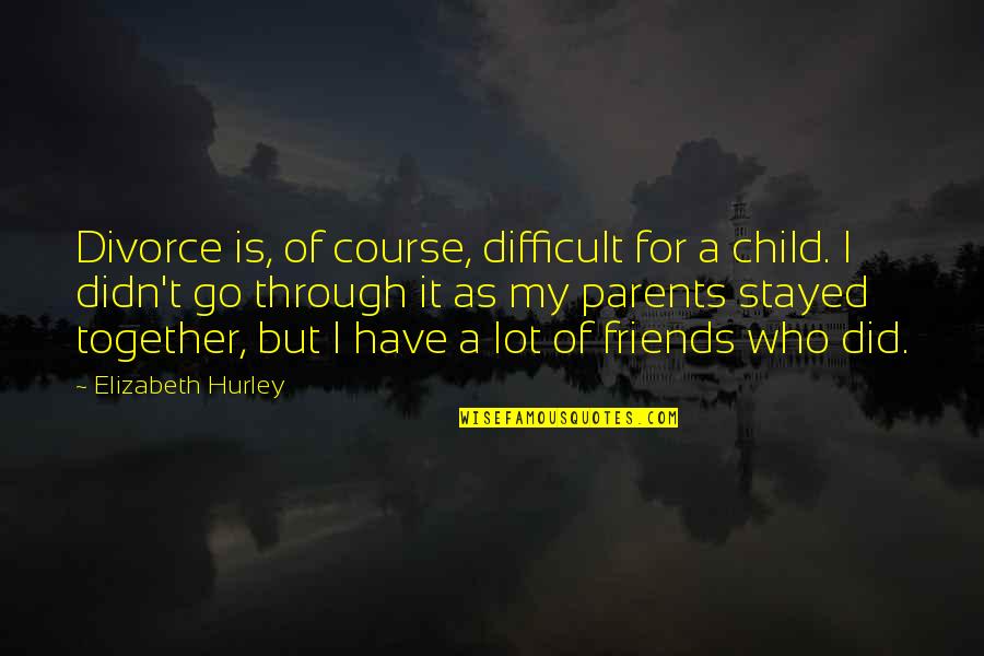 Course It Through Quotes By Elizabeth Hurley: Divorce is, of course, difficult for a child.