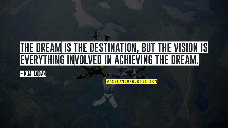 Courseweb Quotes By K.M. Logan: The dream is the destination, but the vision