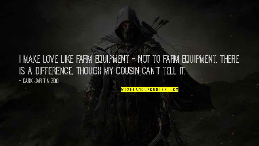 Cousin It Quotes By Dark Jar Tin Zoo: I make love like farm equipment - not