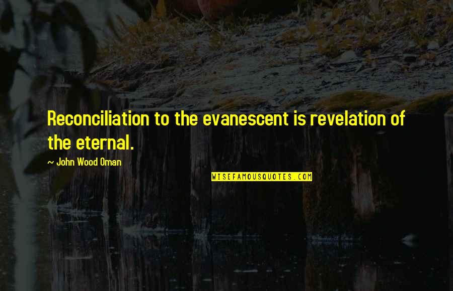 Covenant Transport Quotes By John Wood Oman: Reconciliation to the evanescent is revelation of the