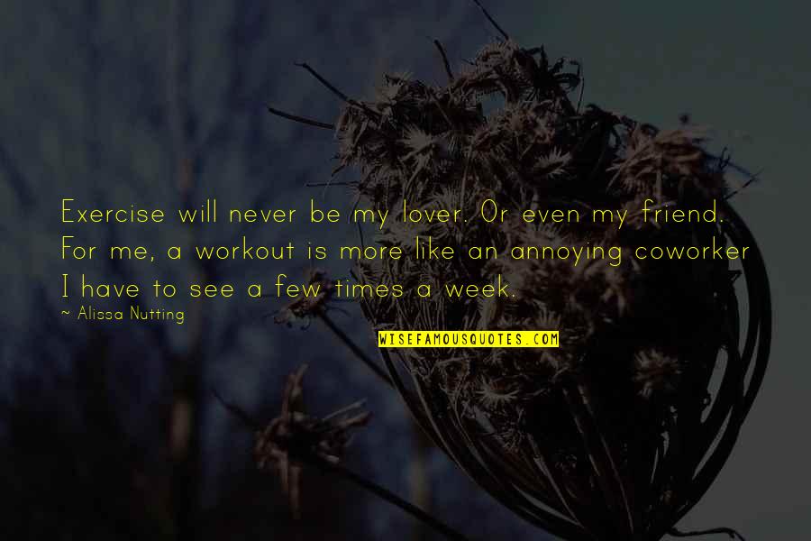 Coworker Best Friend Quotes By Alissa Nutting: Exercise will never be my lover. Or even