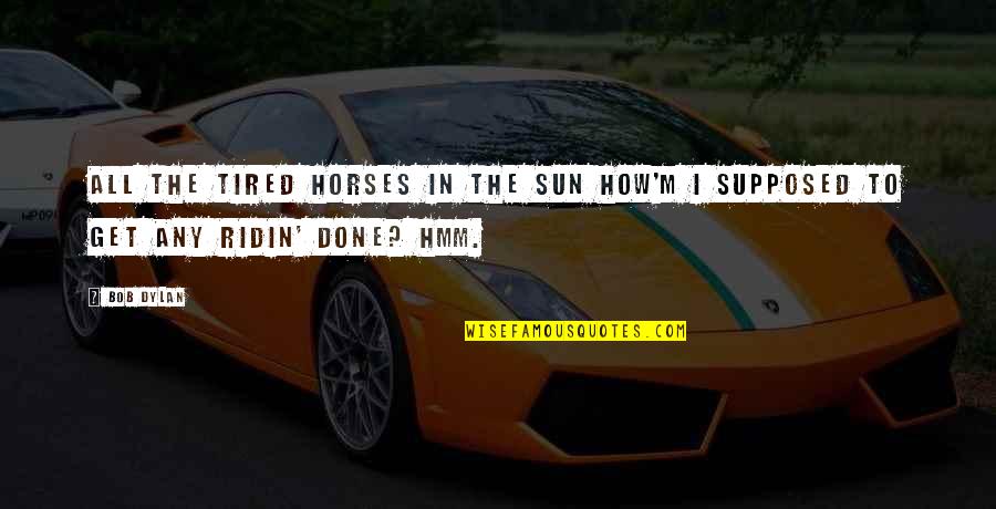 Cows Quotes Quotes By Bob Dylan: All the tired horses in the sun How'm