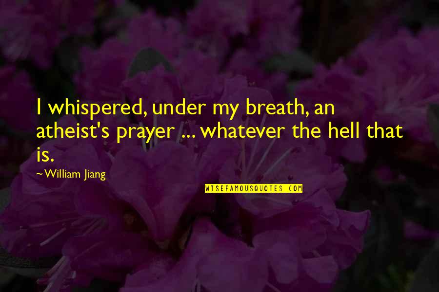 Coxing Quotes By William Jiang: I whispered, under my breath, an atheist's prayer