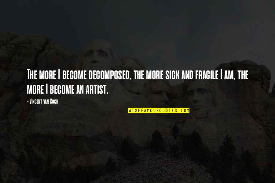 Crabbin Quotes By Vincent Van Gogh: The more I become decomposed, the more sick