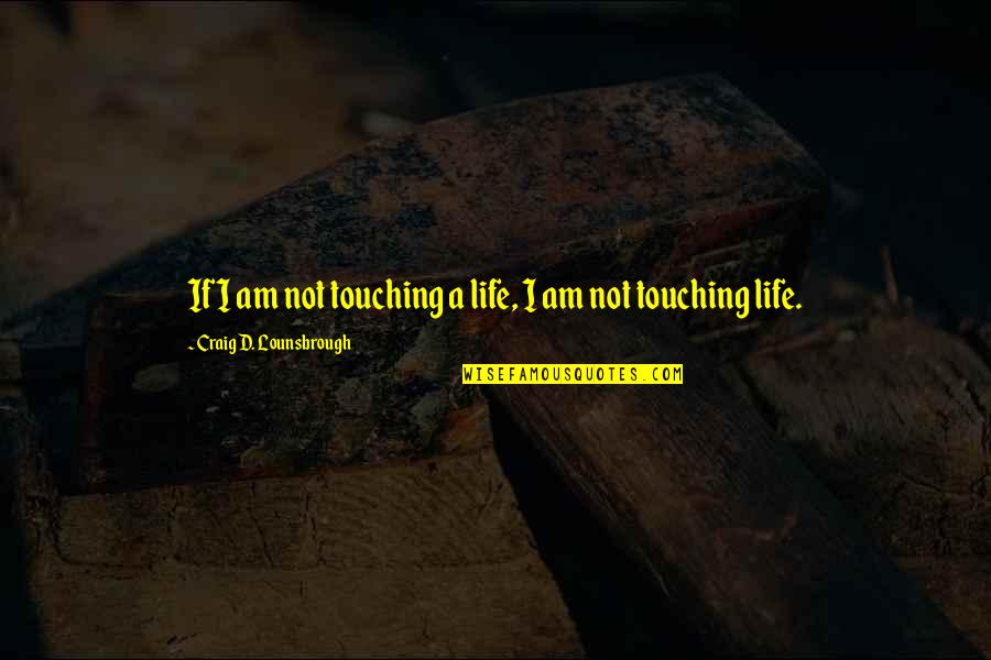 Crackdown Synonym Quotes By Craig D. Lounsbrough: If I am not touching a life, I