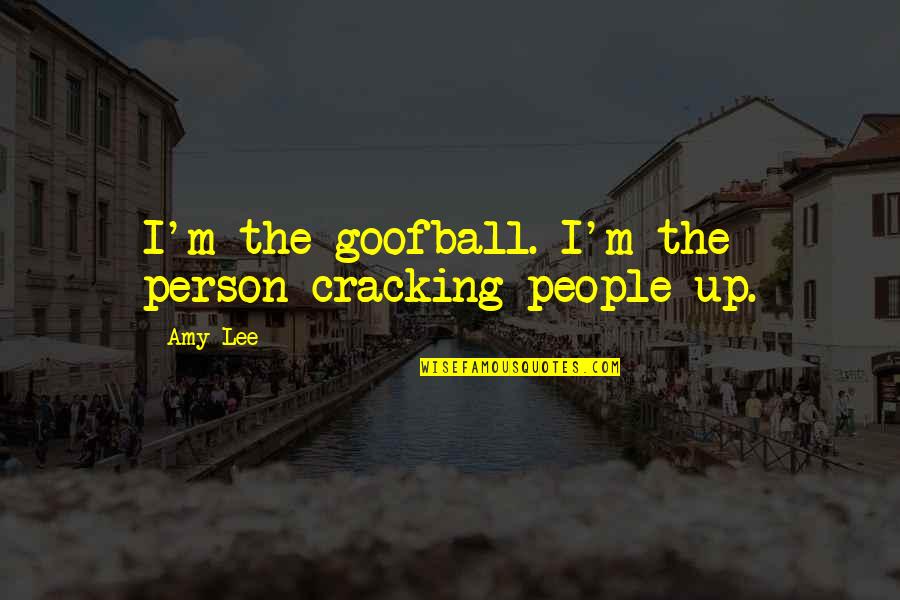 Cracking Quotes By Amy Lee: I'm the goofball. I'm the person cracking people