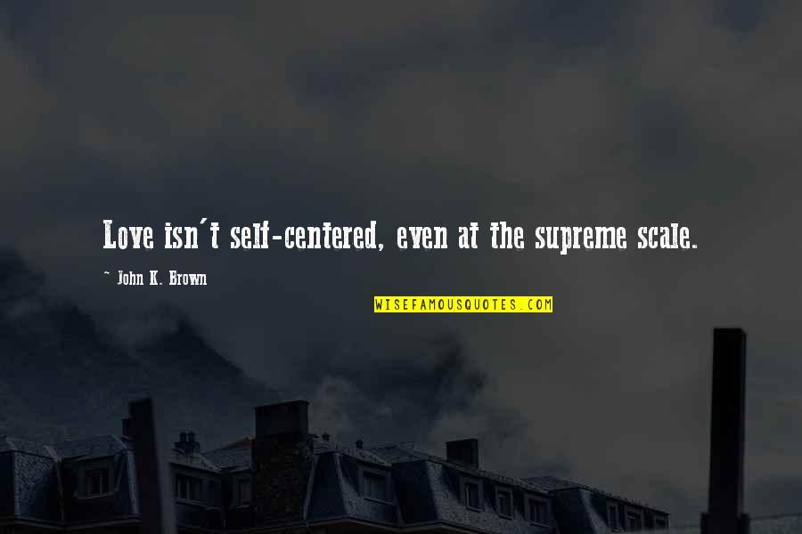 Cradling Position Quotes By John K. Brown: Love isn't self-centered, even at the supreme scale.