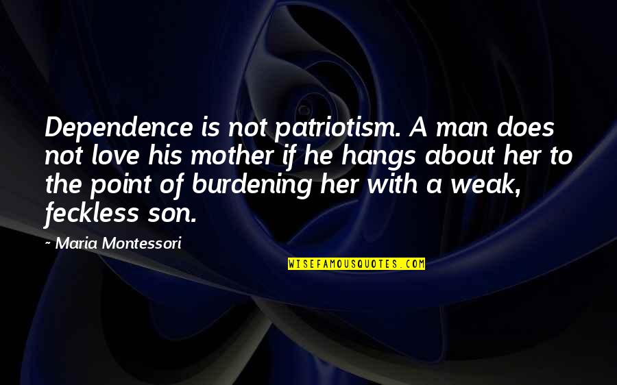 Crae Quotes By Maria Montessori: Dependence is not patriotism. A man does not