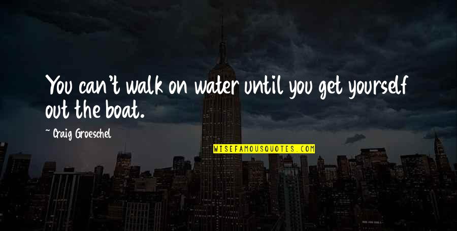 Craig Groeschel Quotes By Craig Groeschel: You can't walk on water until you get