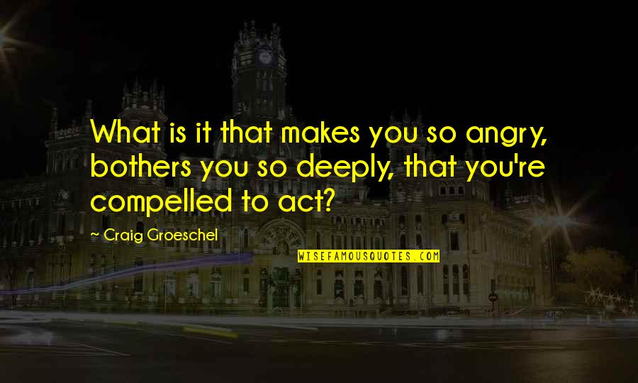 Craig Groeschel Quotes By Craig Groeschel: What is it that makes you so angry,